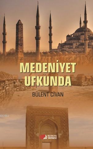 Medeniyet Ufkunda | Bülent Civan | Berikan Yayınları