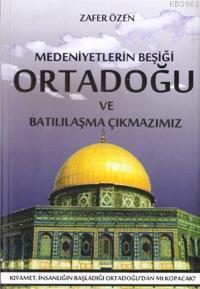 Medeniyetlerin Beşiği Ortadoğu ve Batılılaşma Çıkmazı | Zafer Özen | G