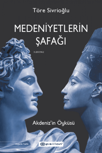 Medeniyetlerin Şafağı;Akdeniz’in Öyküsü | Töre Sivrioğlu | Epsilon Yay