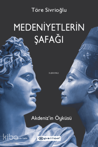 Medeniyetlerin Şafağı;Akdeniz’in Öyküsü | Töre Sivrioğlu | Epsilon Yay