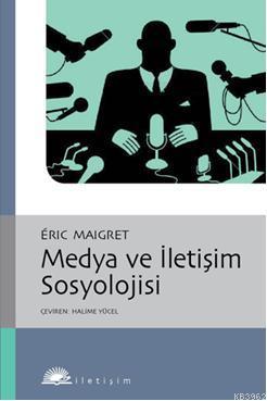 Medya ve İletişim Sosyolojisi | Eric Maigret | İletişim Yayınları