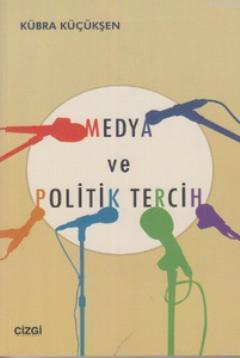 Medya ve Politik Tercih | Kübra Küçükşen | Çizgi Kitabevi