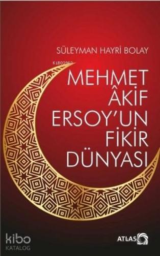 Mehmet Akif Ersoy'un Fikir Dünyası | Süleyman Hayri Bolay | Atlas Kita