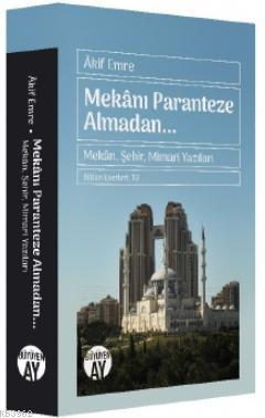 Mekanı Paranteze Almadan...; Mekân, Şehir, Mimari Yazıları | Akif Emre