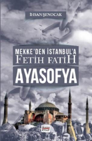 Mekke'den İstanbul'a Fetih Fatih Ayasofya | İhsan Şenocak | Hüküm Kita