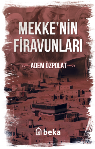 Mekkenin Firavunları | Adem Özpolat | Beka Yayınları