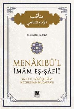 Menakıbü'l İmam Eş - Şafii; Fazileti, Görüşleri ve Mezhebinin Müdafaas