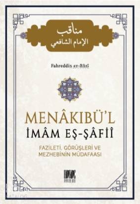 Menakıbü'l İmam Eş - Şafii; Fazileti, Görüşleri ve Mezhebinin Müdafaas