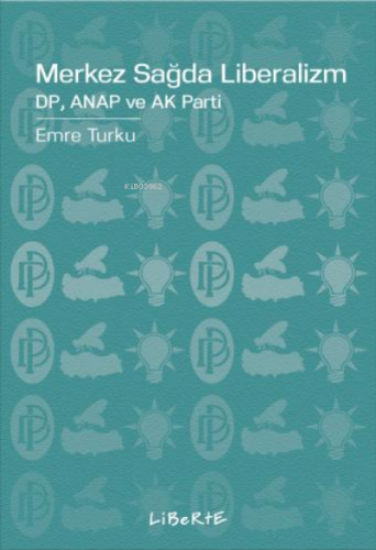 Merkez Sağda Liberalizm;DP, ANAP ve AK Parti | Emre Turku | Liberte Ya