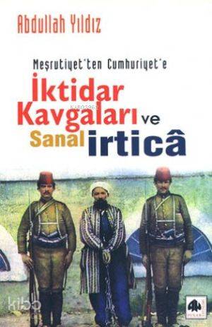 Meşrutiyetten Cumhuriyete İktidar Kavgaları ve Sanal İrtica | Abdullah