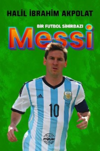 Messi - Bir Futbol Sihirbazı | Halil İbrahim Akpolat | Mühür Kitaplığı