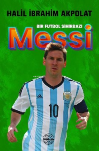 Messi - Bir Futbol Sihirbazı | Halil İbrahim Akpolat | Mühür Kitaplığı