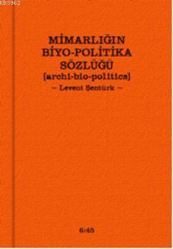 Mimarlığın Biyo-Politika Sözlüğü | Levent Şentürk | Altıkırkbeş Yayın 