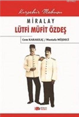 Miralay Lütfi Müfit Özdeş; Kırşehir Mebusu | Cem Karakılıç | Berikan Y