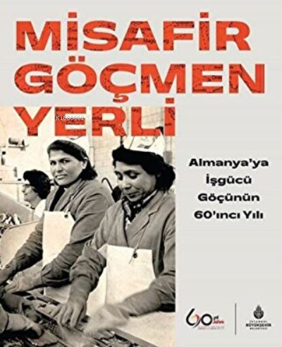 Misafir Göçmen Yerli Almanya’ya İşgücü Göçünün 60’ıncı Yılı | Murat Er