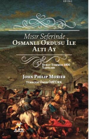 Mısır Seferinde Osmanlı Ordusu ile Altı Ay | John philip Morier | Ark 