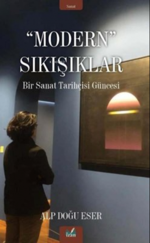 Modern Sıkışıklar - Bir Sanat Tarihçesi Güncesi | Alp Doğu Eser | İzan