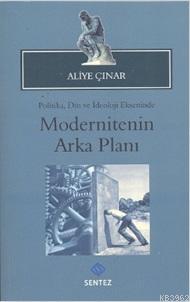 Modernitenin Arka Planı; Politika, Din ve İdeoloji Ekseninde | Aliye Ç