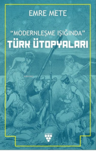 Modernleşme Işığında Türk Ütopyaları | Emre Mete | Urzeni Yayıncılık