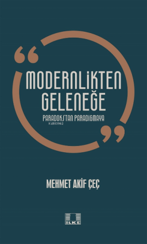 Modernlikten Geleneğe Paradokstan Paradigmaya | Mehmet Akif Çeç | İlke