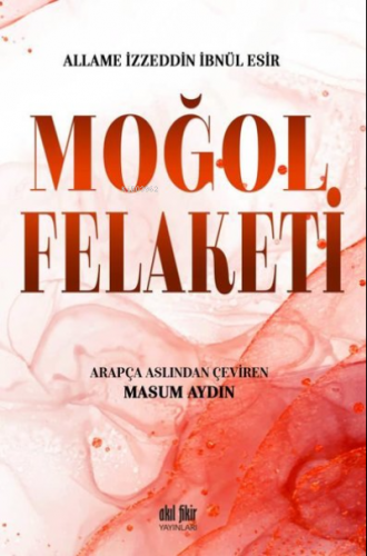 Moğol Felaketi | Allame İzzeddin İbnül Esir | Akıl Fikir Yayınları