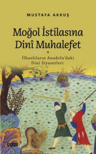 Moğol İstilasına Dini Muhalefet ;İlhanlıların Anadolu'daki Dini Siyase