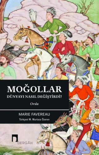 Moğollar Dünyayı Nasıl Değiştirdi?;Orda | Marie Favereau | Dergah Yayı