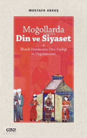 Moğollarda Din ve Siyaset; (İlhanlı Hanlarının Dini Kişiliği ve Uygula