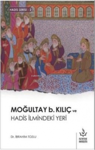 Moğultay b. Kılıç ve Hadis İlmindeki Yeri | İbrahim Tozlu | Nizamiye A