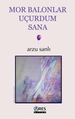 Mor Balonlar Uçurdum Sana | Arzu Sanlı | Ares Kitap