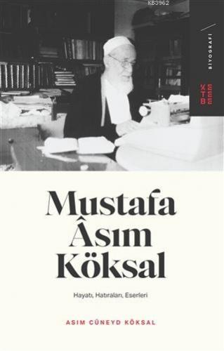 Mustafa Asım Köksal; Hayatı, Hatıraları, Eserleri | Asım Cüneyd Köksal