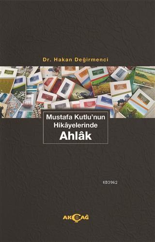 Mustafa Kutlu'nun Hikayelerinde Ahlak | Hakan Değirmenci | Akçağ Basım