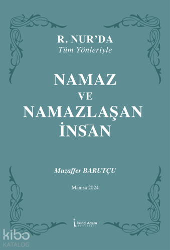 Namaz ve Namazlaşan İnsan;R.Nur'da Tüm Yönleriyle | Muzaffer Barutçu |