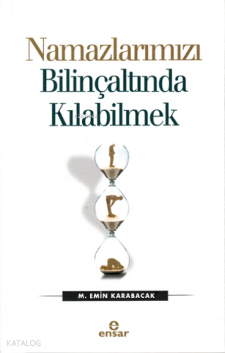 Namazlarımızı Bilinçaltında Kılabilmek | M. Emin Karabacak | Ensar Neş