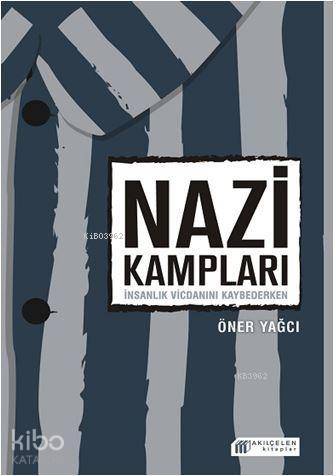 Nazi Kampları: İnsanlık Vicdanını Kaybederken | Öner Yağcı | Akılçelen