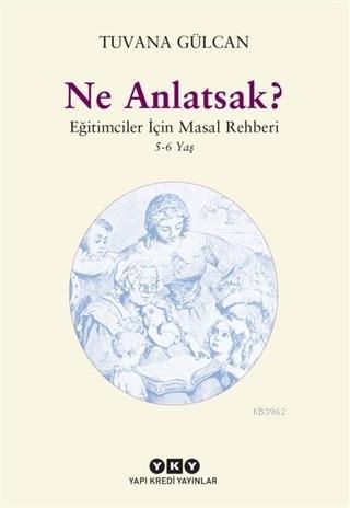 Ne Anlatsak?; Eğitimciler İçin Masal Rehberi (5-6 Yaş) | Tuvana Gülcan