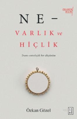 Ne –Varlık Ve Hiçlik; Trans - Ontolojik Bir Düşünüm | Özkan Gözel | Ke