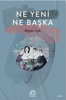 Ne Yeni Ne Başka | Ayşen Işık | İletişim Yayınları