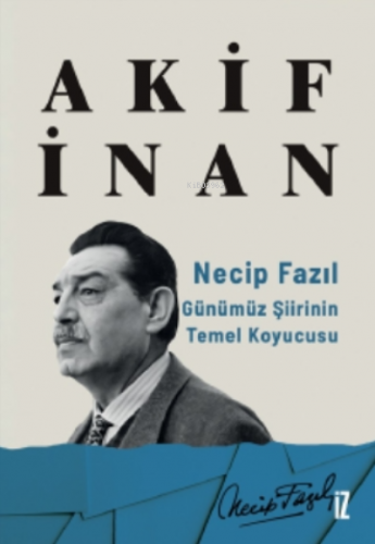 Necip Fazıl: Günümüz Şiirinin Temel Koyucusu | Akif İnan | İz Yayıncıl