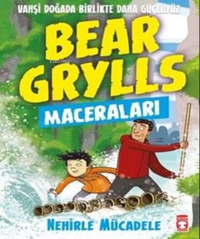 Nehirle Mücadele - Bear Grylls Maceraları | Bear Grylls | Timaş Çocuk