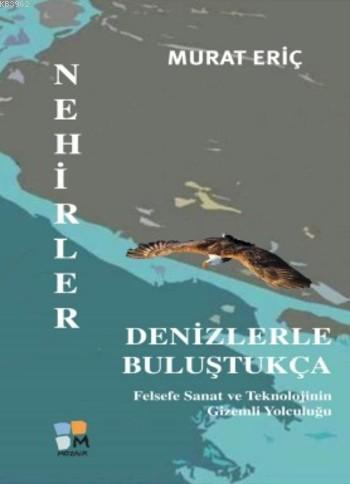 Nehirler Denizlerle Buluştukça; Felsefe Sanat ve Teknolojinin Gizemli 