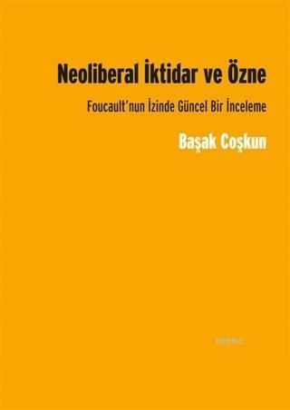 Neoliberal İktidar ve Özne; Foucault'nun İzinde Gücel Bir İnceleme | B