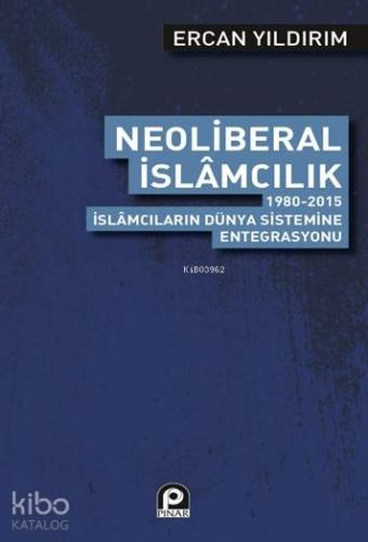 Neoliberal İslamcılık; 1980 2015 İslamcıların Dünya Sistemine Entegras