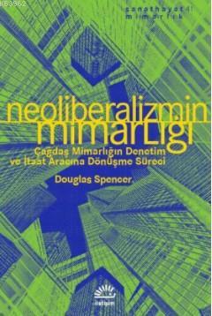 Neoliberalizmin Mimarlığı | Douglas Spencer | İletişim Yayınları