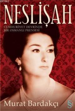 Neslişah; Cumhuriyet Devrinde Bir Osmanlı Prensesi | Murat Bardakçı | 