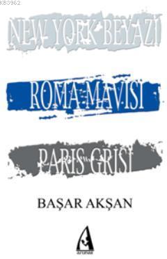 New York Beyazı, Roma Mavisi, Paris Grisi | Başar Akşan | Arunas Yayın