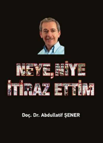 Neye, Niye İtiraz Ettim | Abdullatif Şener | Elips Kitap