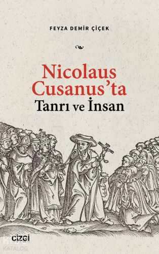 Nicolaus Cusanus’ta Tanrı ve İnsan | Feyza Demir Çiçek | Çizgi Kitabev