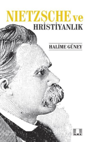 Nietzsche ve Hristiyanlık | Halime Güney | İlke Yayıncılık