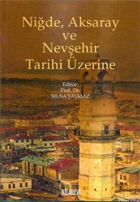 Niğde, Aksaray ve Nevşehir Tarihi Üzerine | Musa Şaşmaz | Kitabevi Yay